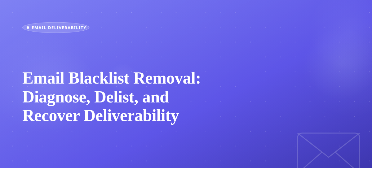 Email Blacklist Removal: Diagnose, Delist, and Recover Deliverability