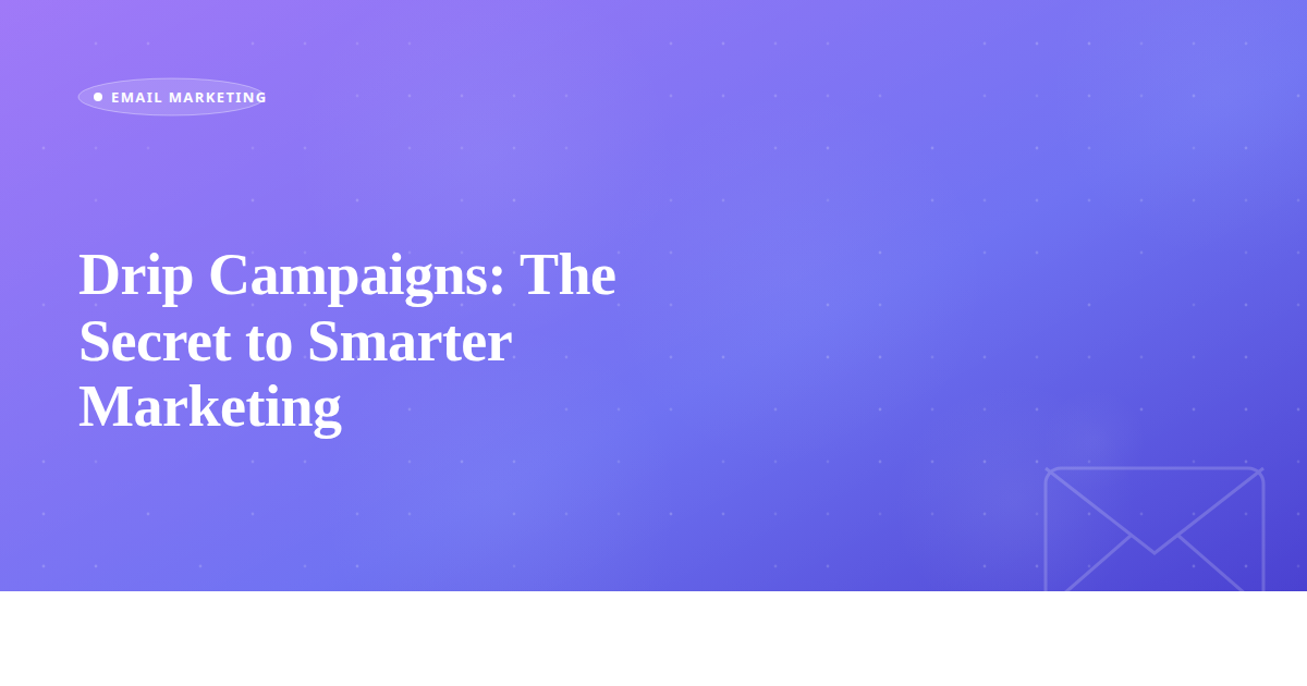 Drip Campaigns: The Secret to Smarter Marketing