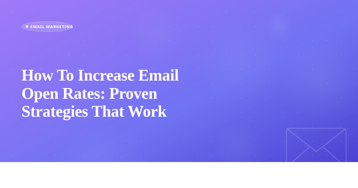 How To Increase Email Open Rates: Proven Strategies That Work