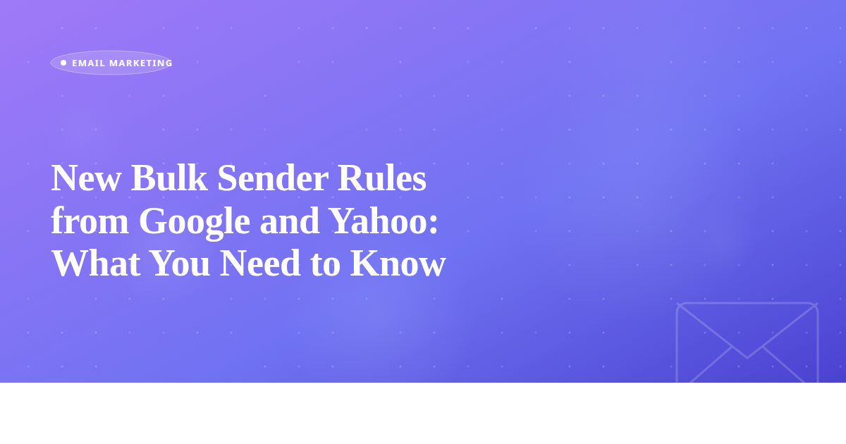 New Bulk Sender Rules from Google and Yahoo: What You Need to Know